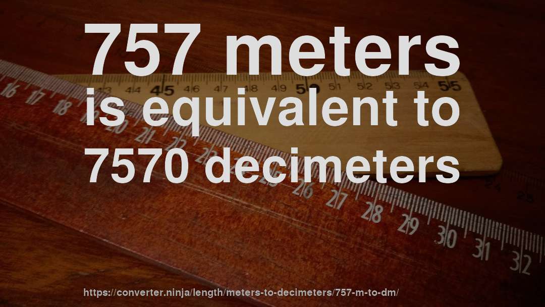 757 meters is equivalent to 7570 decimeters