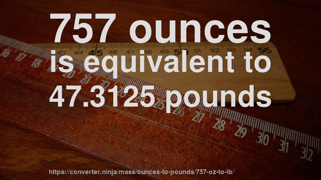 757 ounces is equivalent to 47.3125 pounds