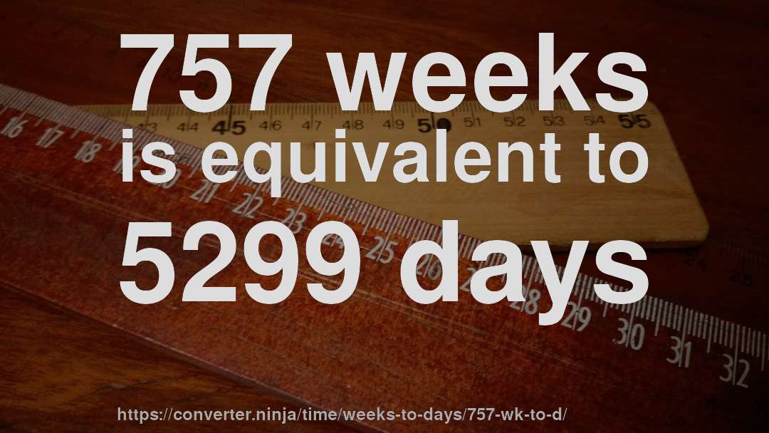 757 weeks is equivalent to 5299 days