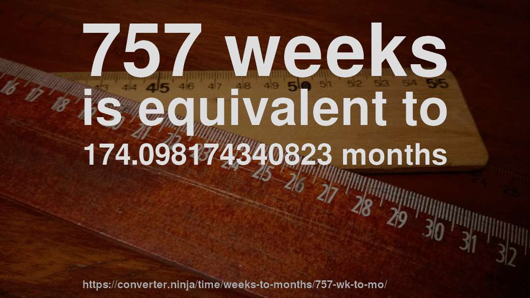 757 weeks is equivalent to 174.098174340823 months