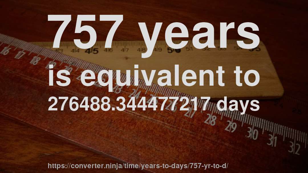 757 years is equivalent to 276488.344477217 days