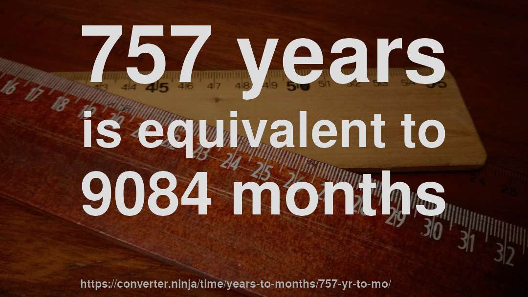 757 years is equivalent to 9084 months