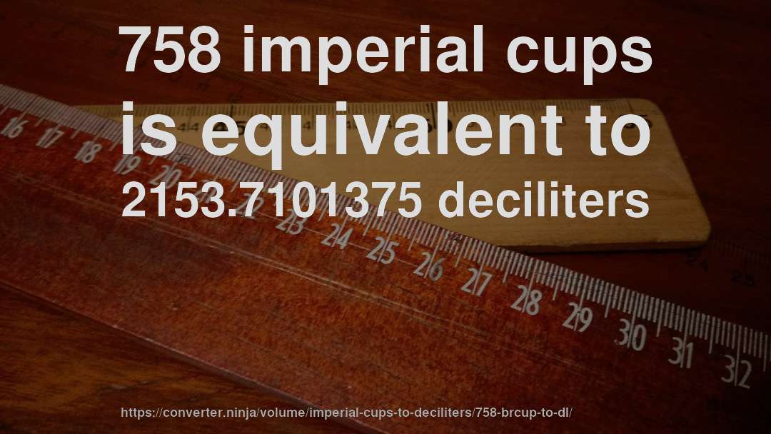 758 imperial cups is equivalent to 2153.7101375 deciliters