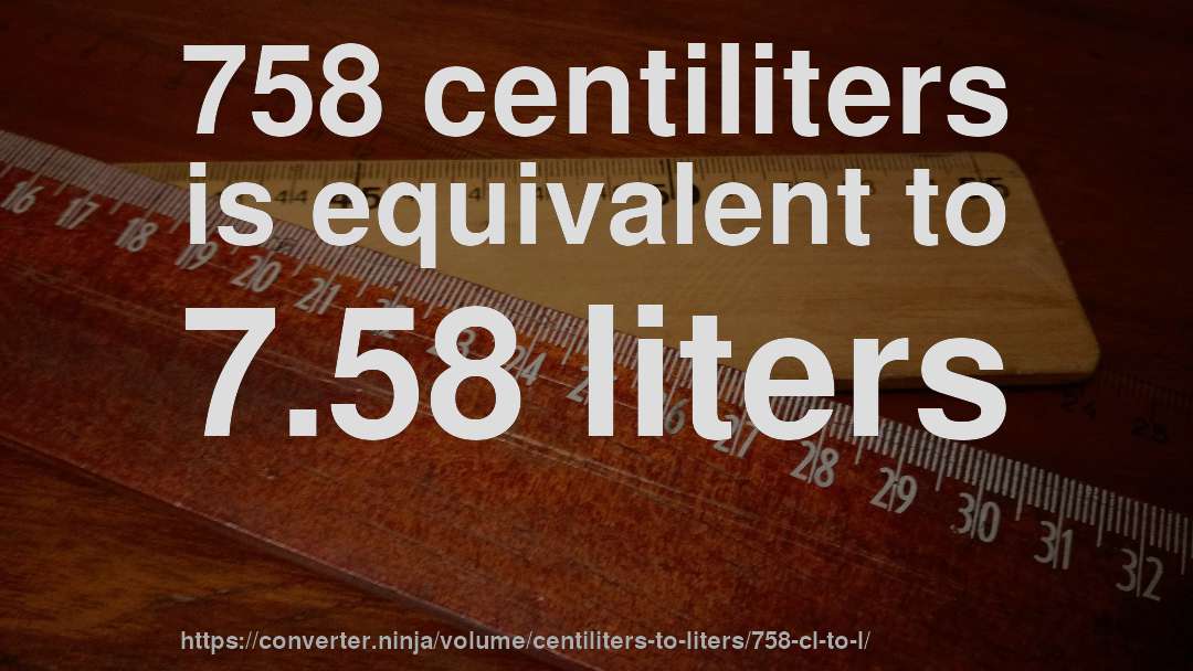 758 centiliters is equivalent to 7.58 liters
