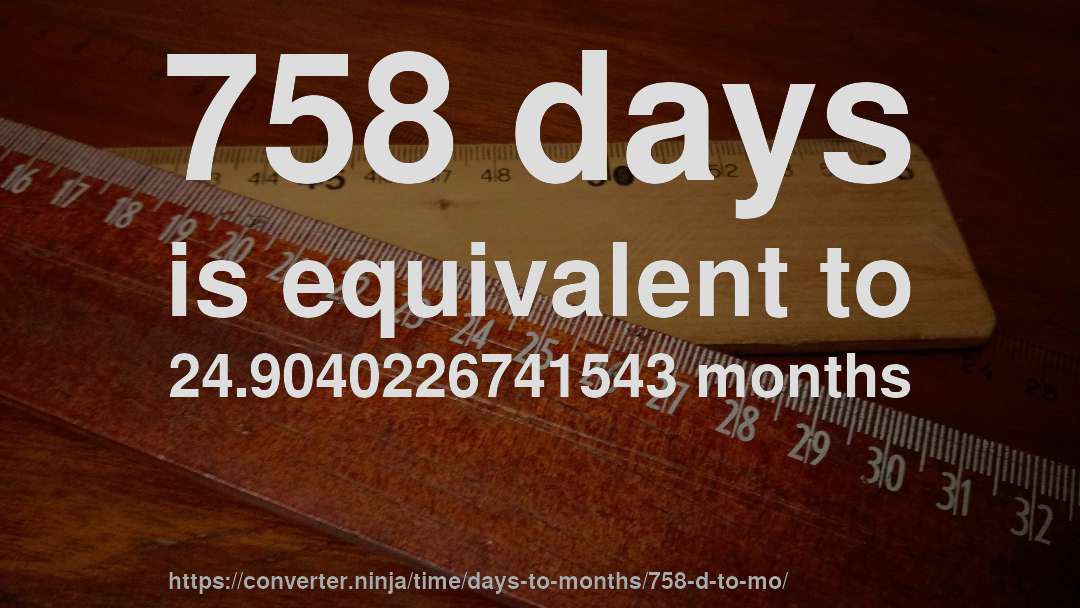 758 days is equivalent to 24.9040226741543 months