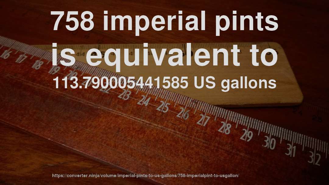758 imperial pints is equivalent to 113.790005441585 US gallons