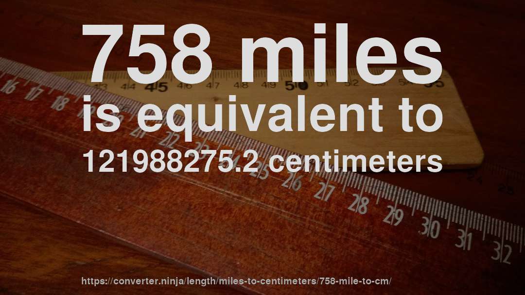 758 miles is equivalent to 121988275.2 centimeters
