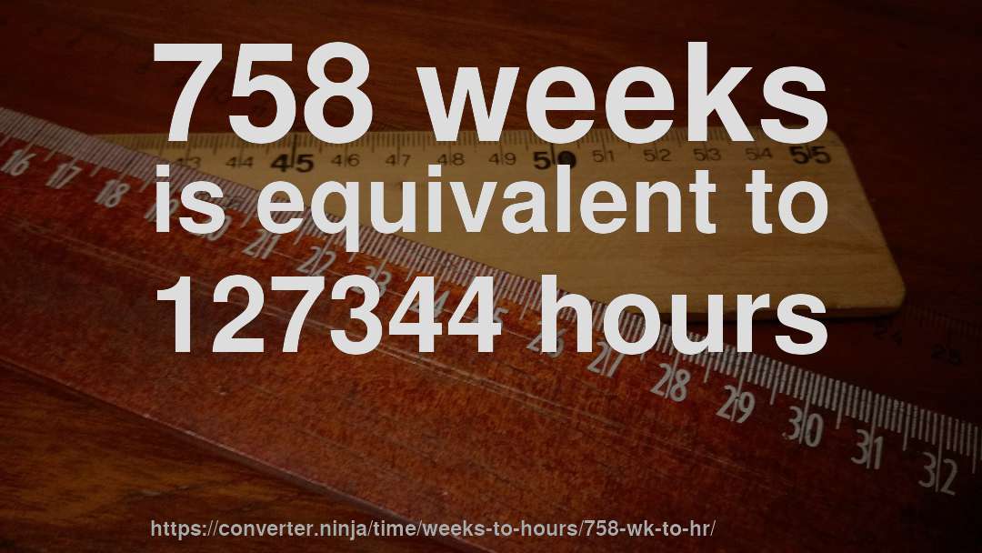 758 weeks is equivalent to 127344 hours