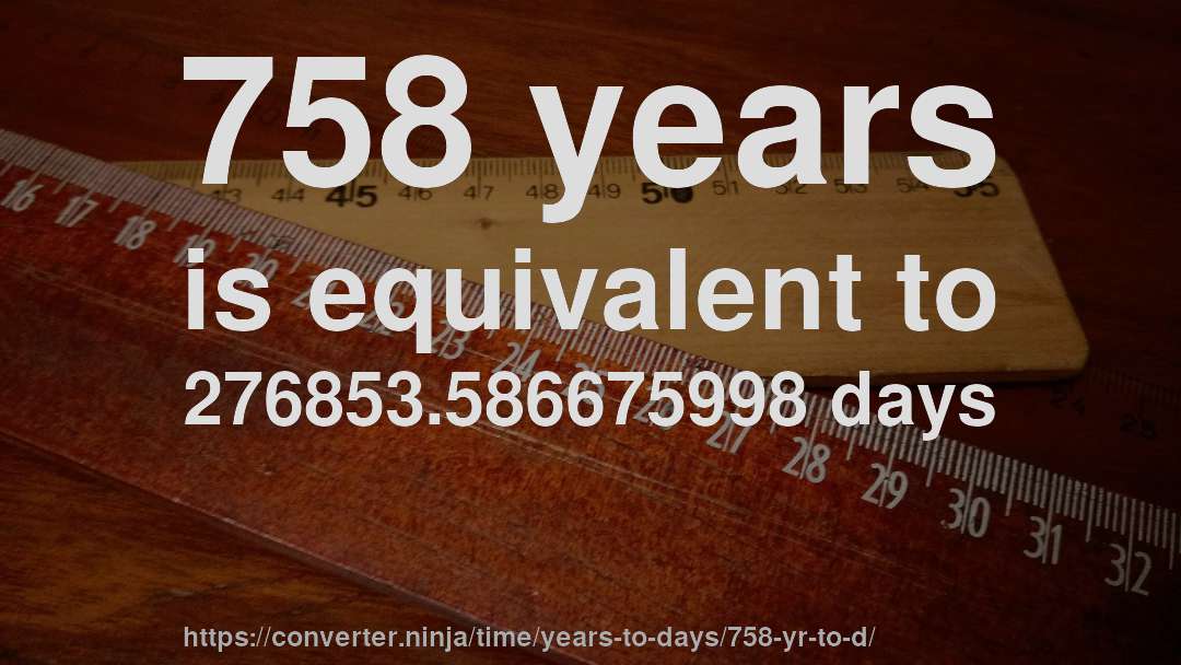 758 years is equivalent to 276853.586675998 days
