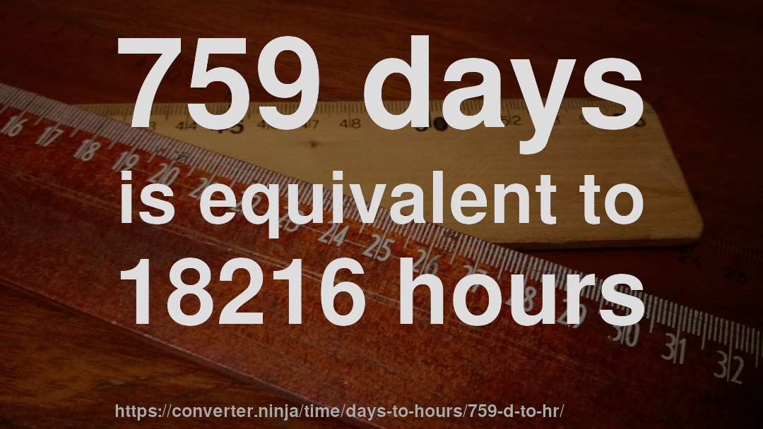 759 days is equivalent to 18216 hours