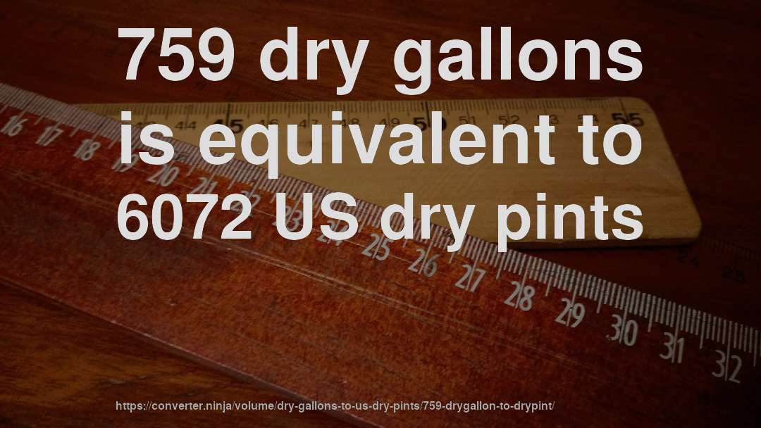 759 dry gallons is equivalent to 6072 US dry pints