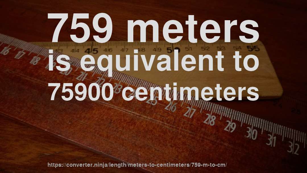 759 meters is equivalent to 75900 centimeters