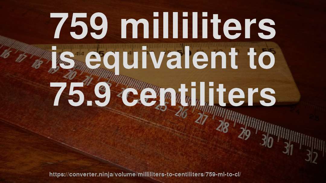 759 milliliters is equivalent to 75.9 centiliters