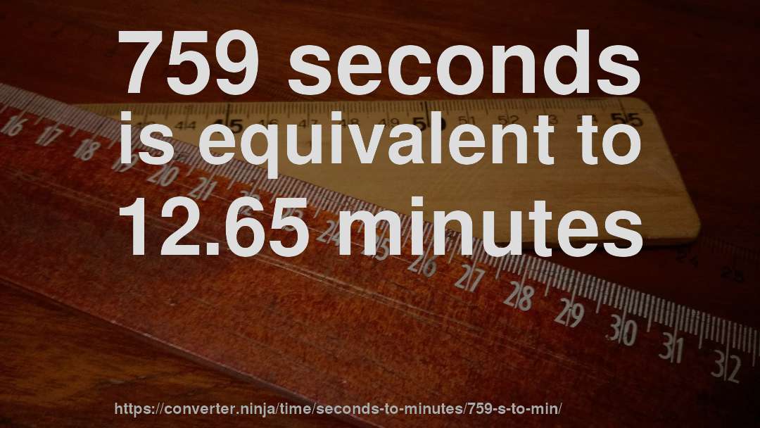 759 seconds is equivalent to 12.65 minutes