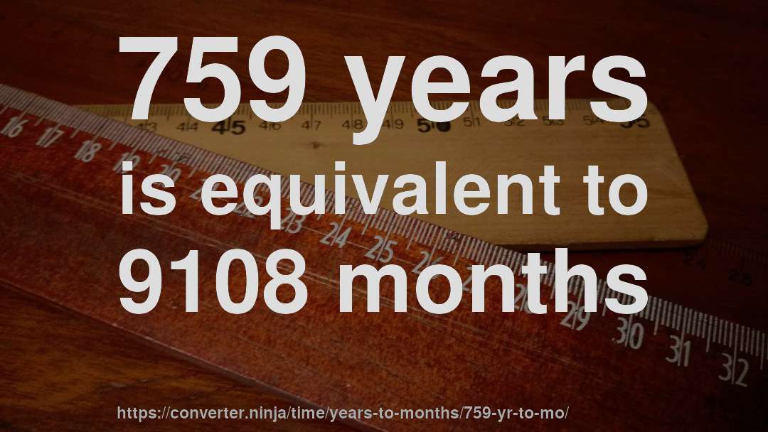 759 years is equivalent to 9108 months