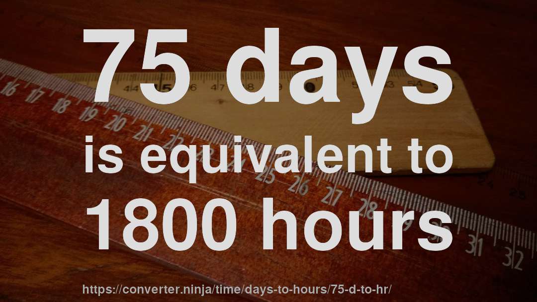 75 days is equivalent to 1800 hours