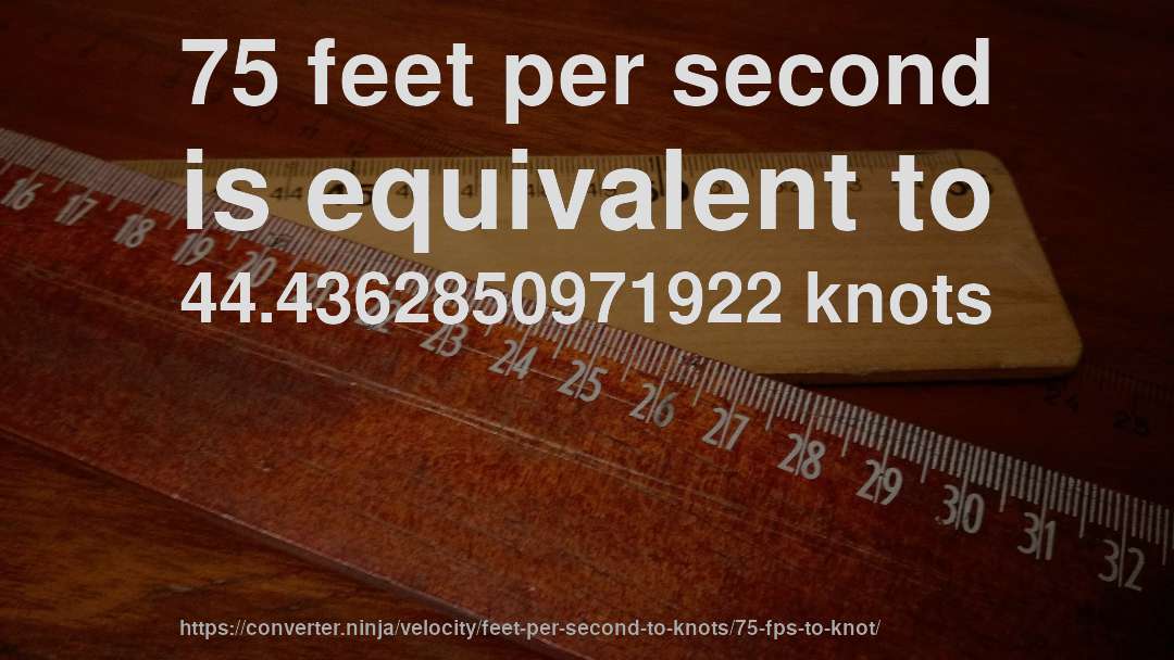 75 feet per second is equivalent to 44.4362850971922 knots