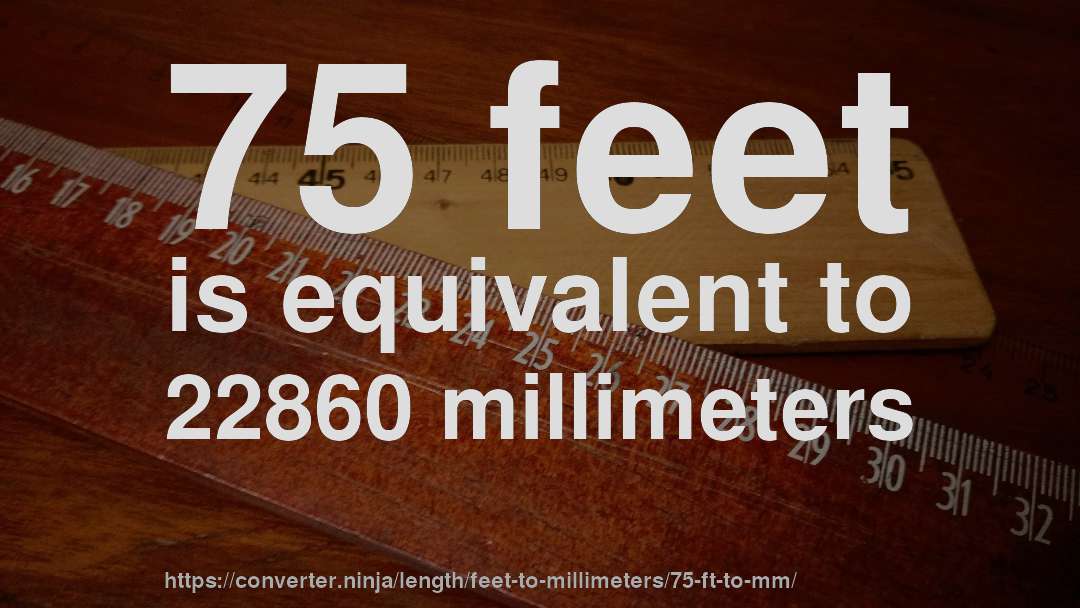 75 feet is equivalent to 22860 millimeters