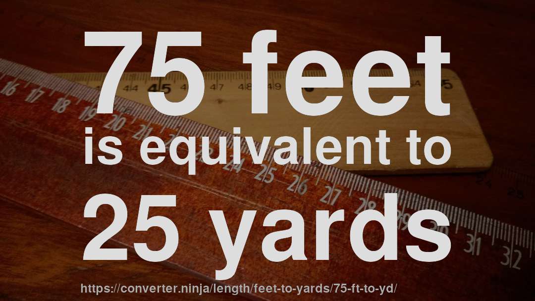 75 feet is equivalent to 25 yards