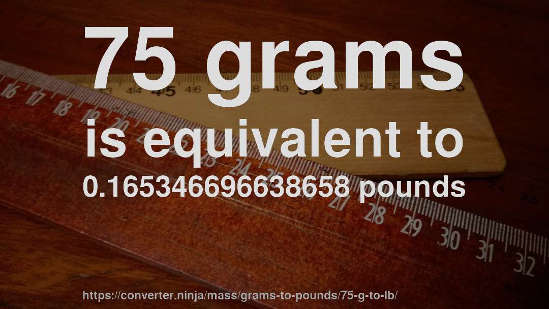 75 grams is equivalent to 0.165346696638658 pounds