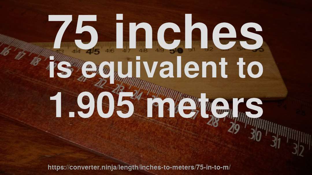 75 inches is equivalent to 1.905 meters