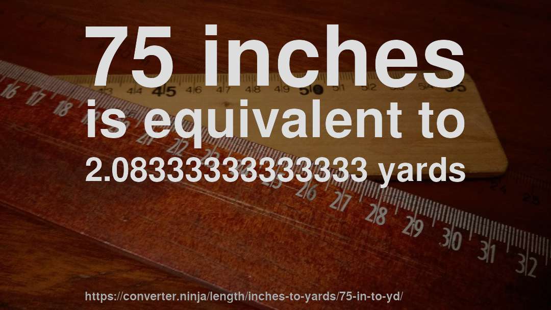 75 inches is equivalent to 2.08333333333333 yards