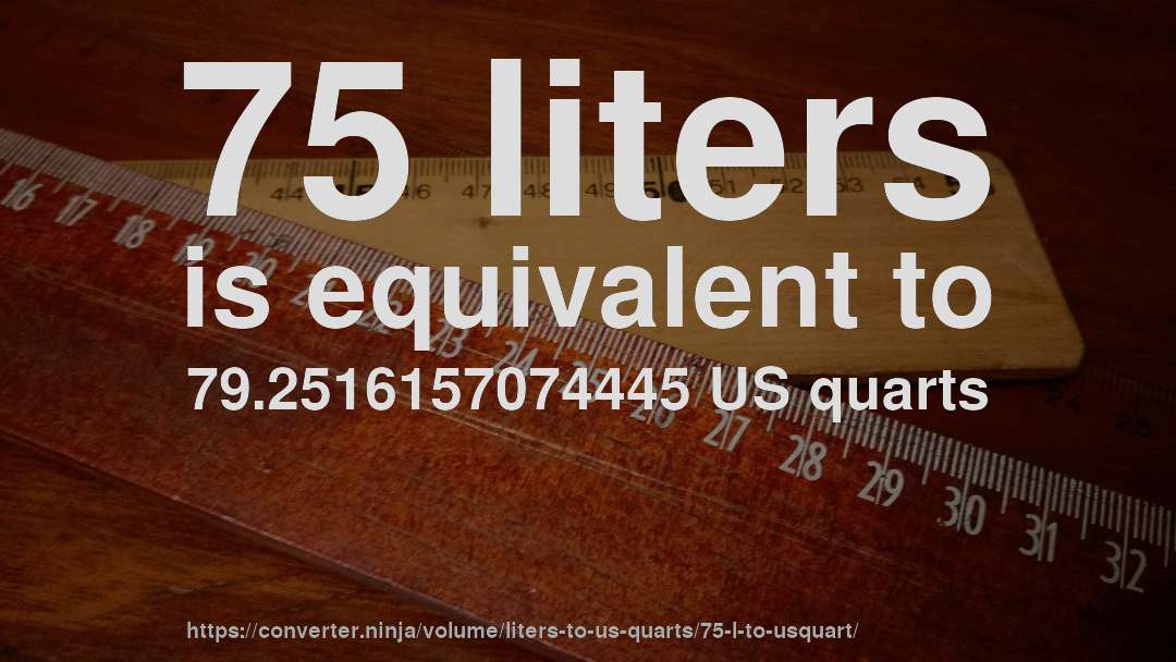 75 liters is equivalent to 79.2516157074445 US quarts