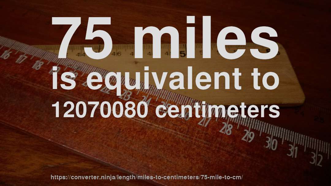 75 miles is equivalent to 12070080 centimeters