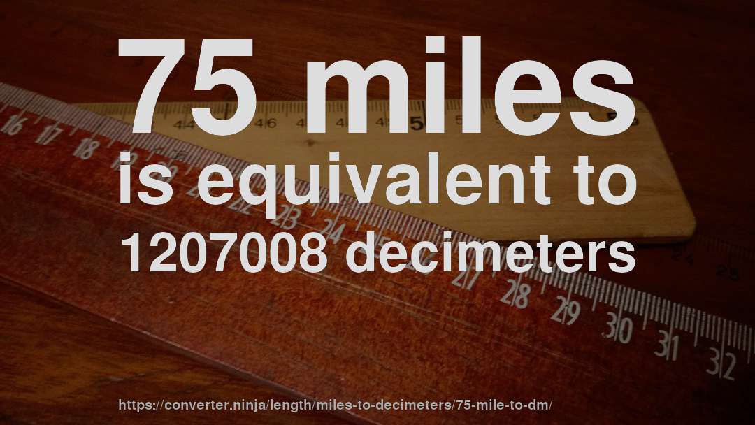 75 miles is equivalent to 1207008 decimeters