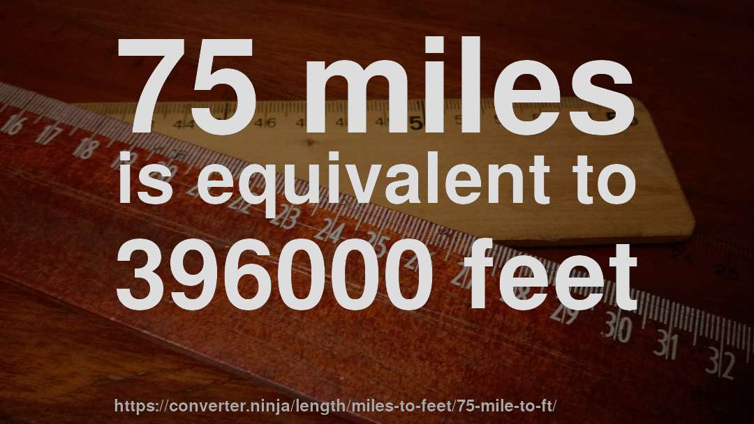 75 miles is equivalent to 396000 feet