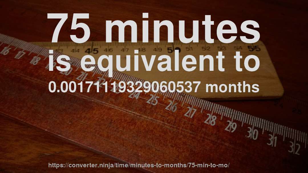 75 minutes is equivalent to 0.00171119329060537 months