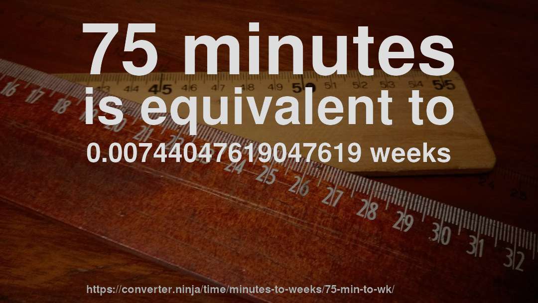 75 minutes is equivalent to 0.00744047619047619 weeks