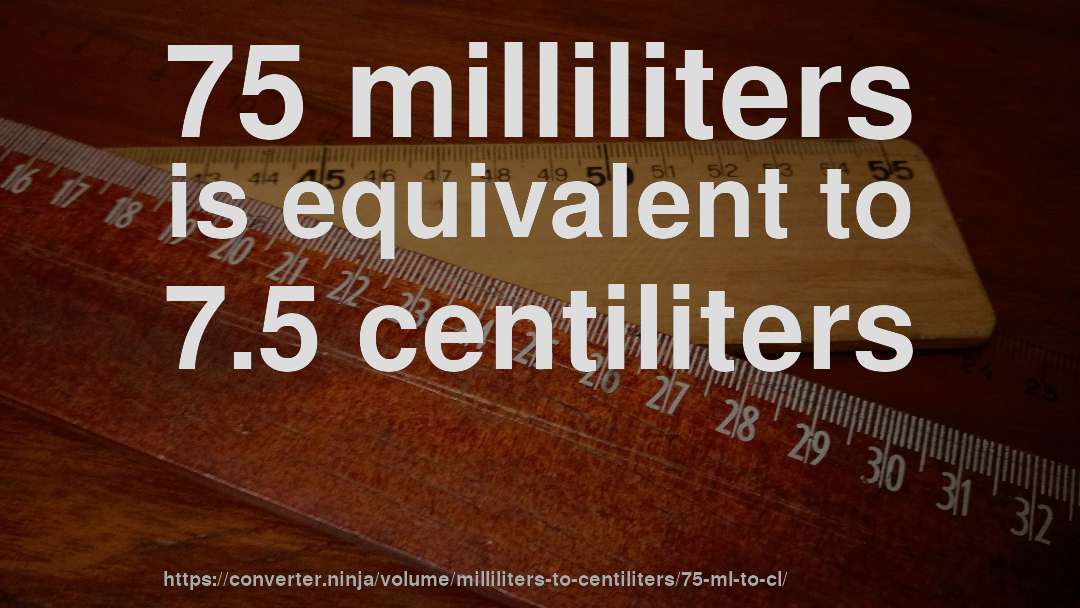 75 milliliters is equivalent to 7.5 centiliters