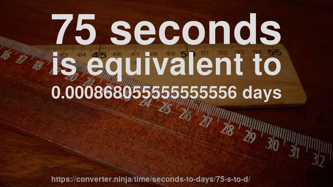75 seconds is equivalent to 0.000868055555555556 days