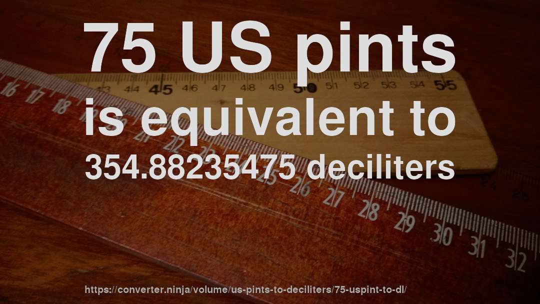 75 US pints is equivalent to 354.88235475 deciliters