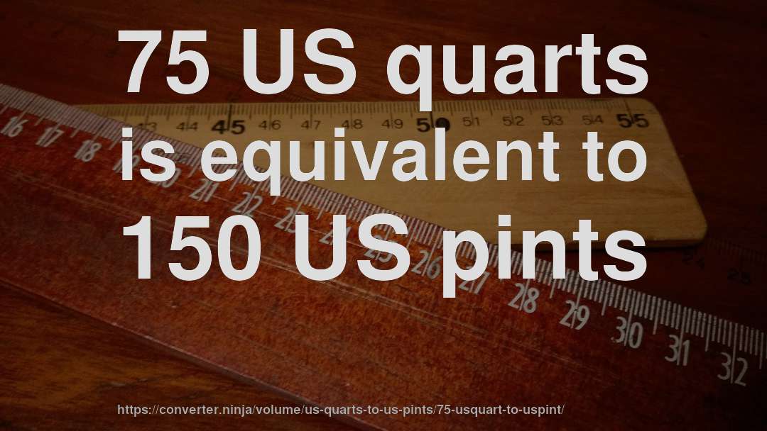 75 US quarts is equivalent to 150 US pints