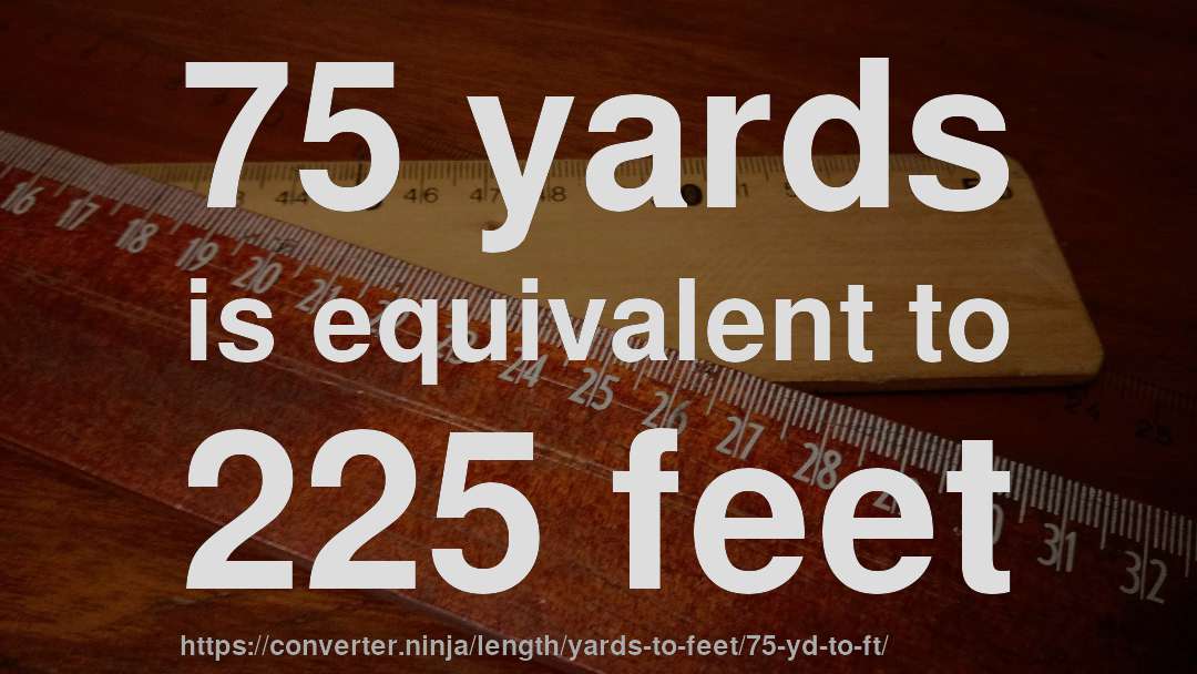 75 yards is equivalent to 225 feet