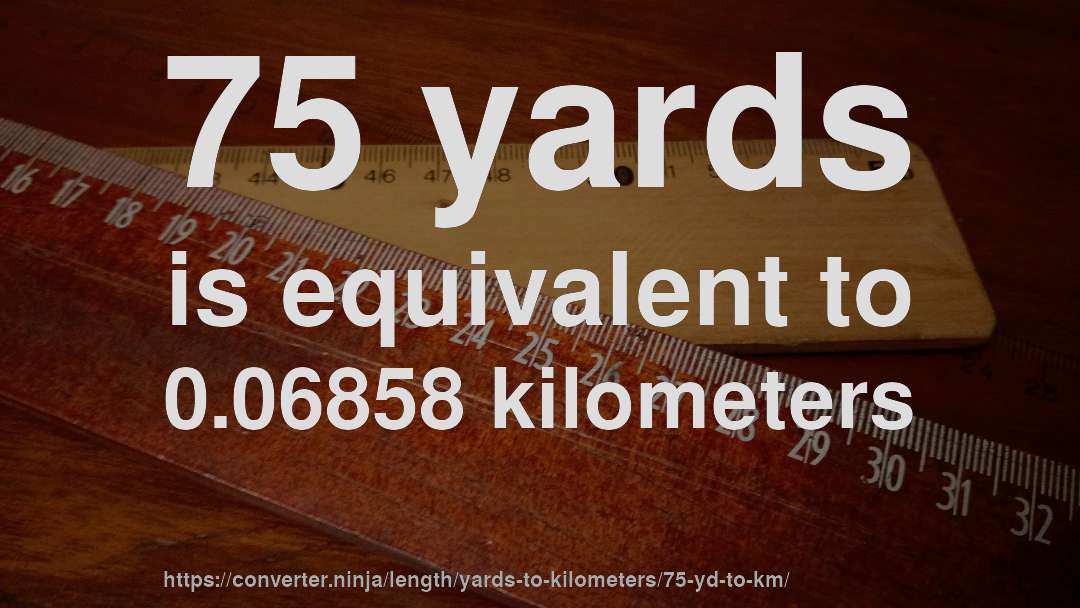75 yards is equivalent to 0.06858 kilometers