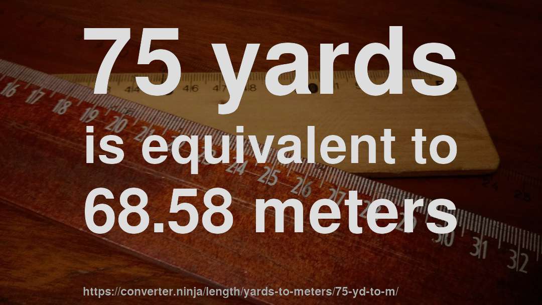 75 yards is equivalent to 68.58 meters