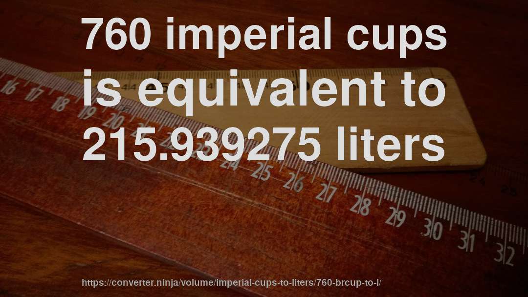 760 imperial cups is equivalent to 215.939275 liters