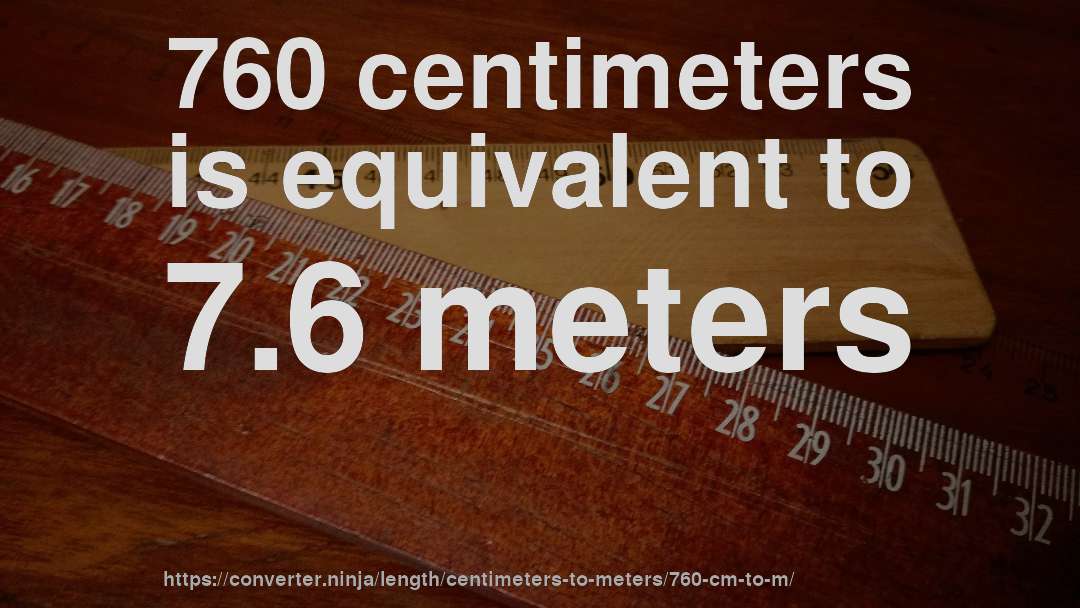 760 centimeters is equivalent to 7.6 meters