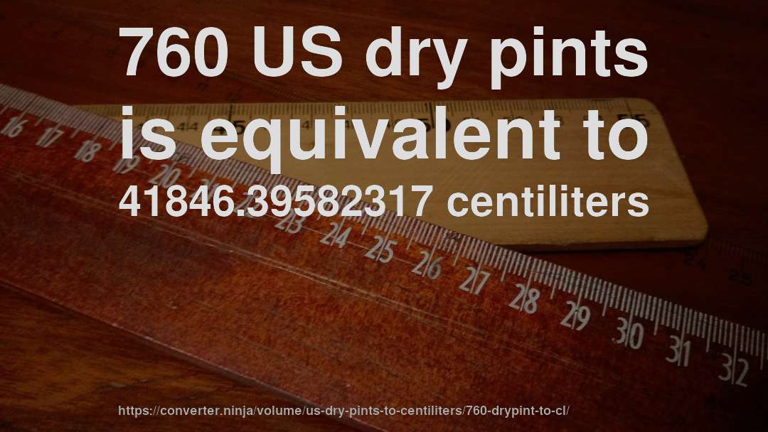 760 US dry pints is equivalent to 41846.39582317 centiliters