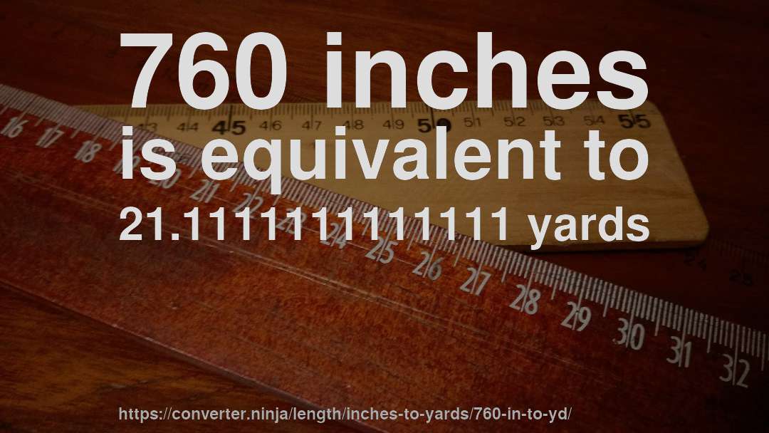 760 inches is equivalent to 21.1111111111111 yards