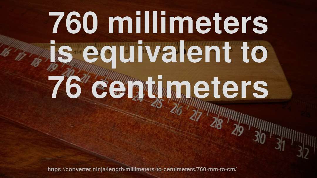 760 millimeters is equivalent to 76 centimeters