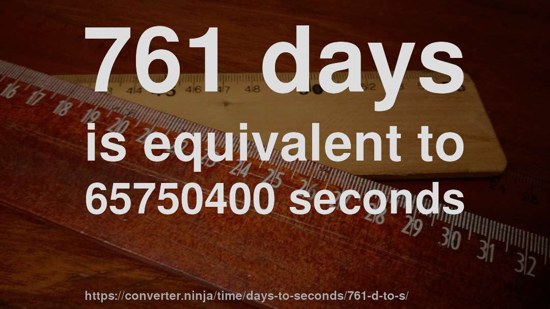 761 days is equivalent to 65750400 seconds