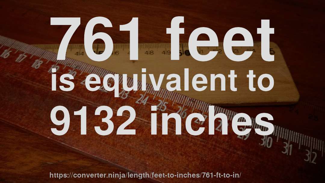 761 feet is equivalent to 9132 inches