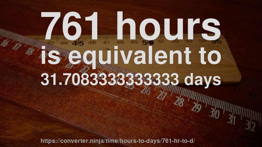761 hours is equivalent to 31.7083333333333 days