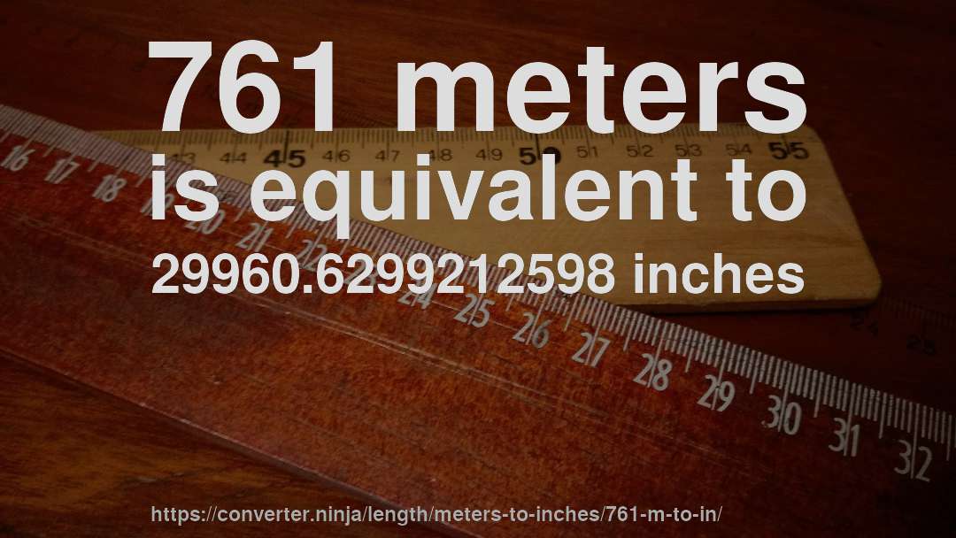 761 meters is equivalent to 29960.6299212598 inches