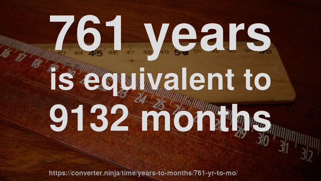 761 years is equivalent to 9132 months