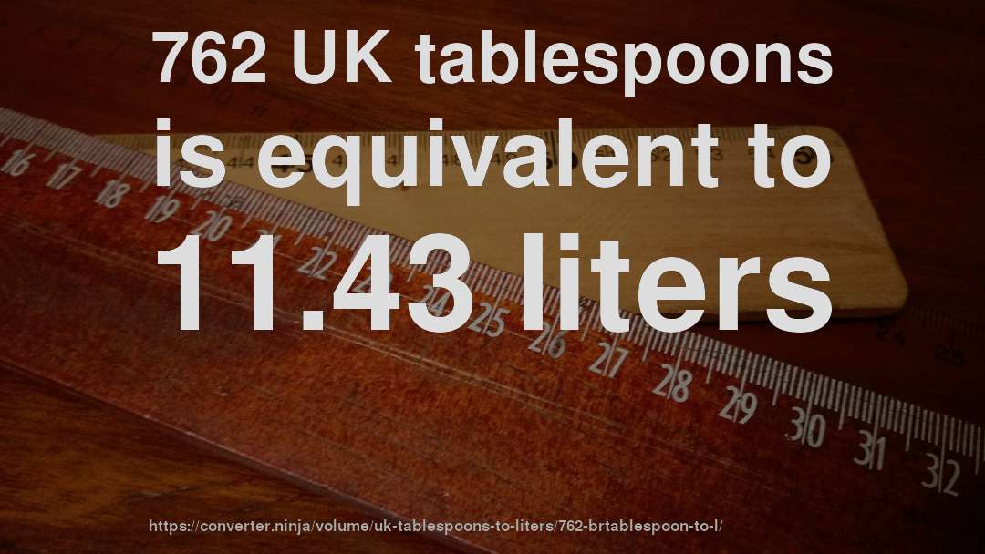 762 UK tablespoons is equivalent to 11.43 liters
